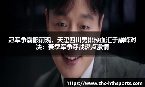冠军争霸眼前现，天津四川男排热血汇于巅峰对决：赛季军争夺战燃点激情