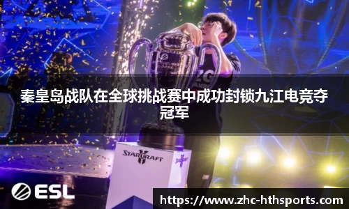 秦皇岛战队在全球挑战赛中成功封锁九江电竞夺冠军
