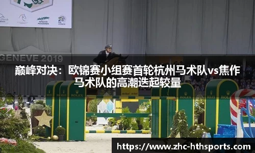 巅峰对决：欧锦赛小组赛首轮杭州马术队vs焦作马术队的高潮迭起较量