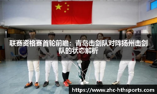 联赛资格赛首轮前瞻：青岛击剑队对阵扬州击剑队的状态解析