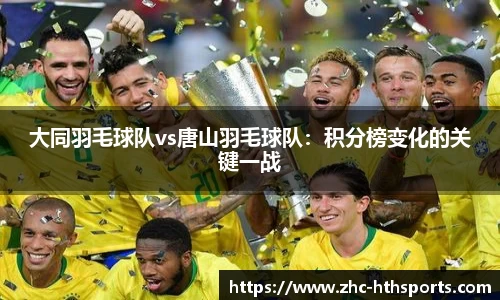 大同羽毛球队vs唐山羽毛球队：积分榜变化的关键一战