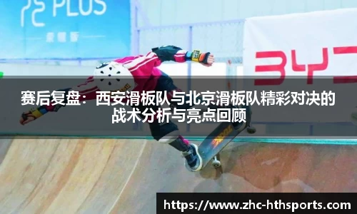 赛后复盘：西安滑板队与北京滑板队精彩对决的战术分析与亮点回顾