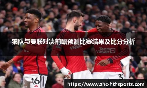 狼队与曼联对决前瞻预测比赛结果及比分分析